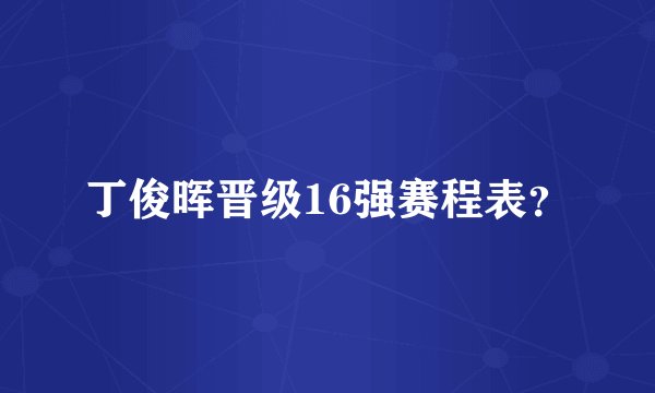 丁俊晖晋级16强赛程表？