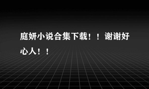 庭妍小说合集下载！！谢谢好心人！！