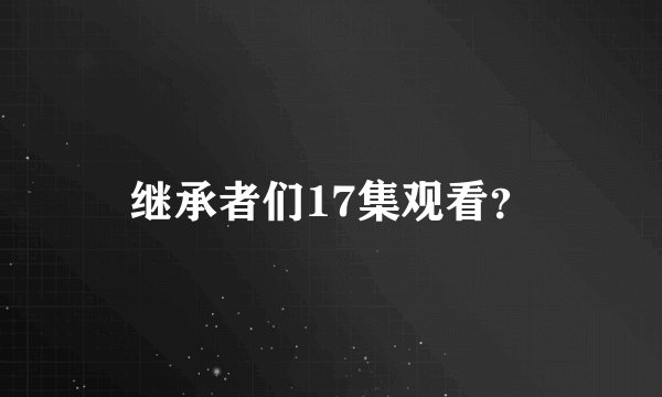 继承者们17集观看?