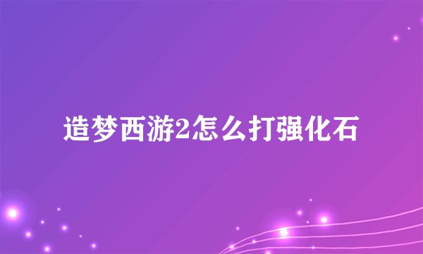 造梦西游2怎么打强化石