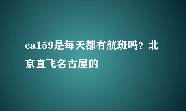 ca159是每天都有航班吗？北京直飞名古屋的