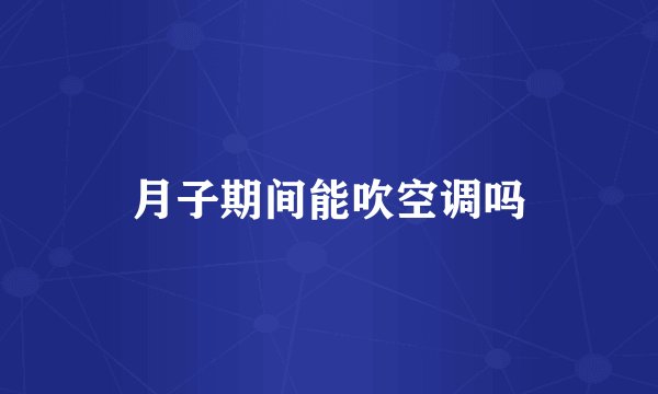 月子期间能吹空调吗