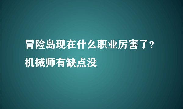 冒险岛现在什么职业厉害了？机械师有缺点没