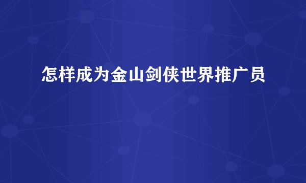 怎样成为金山剑侠世界推广员