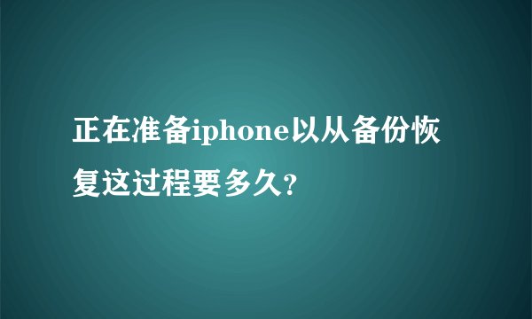 正在准备iphone以从备份恢复这过程要多久?