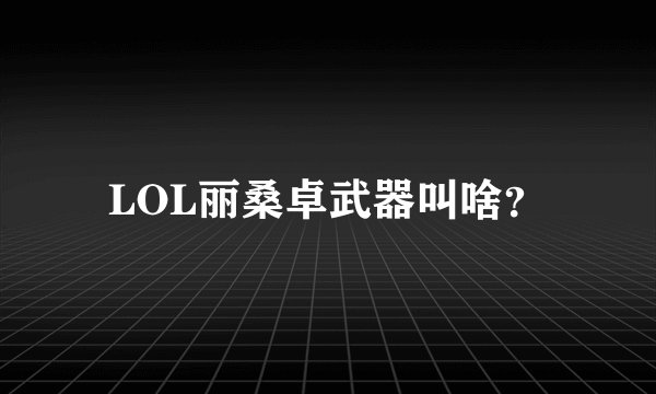 LOL丽桑卓武器叫啥？