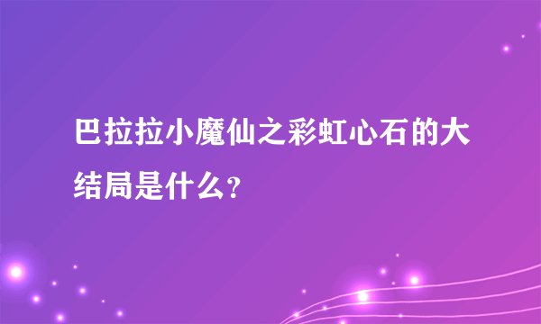 巴拉拉小魔仙之彩虹心石的大结局是什么？