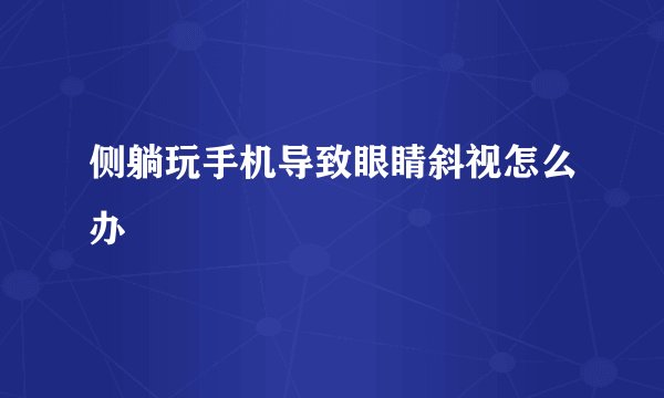侧躺玩手机导致眼睛斜视怎么办