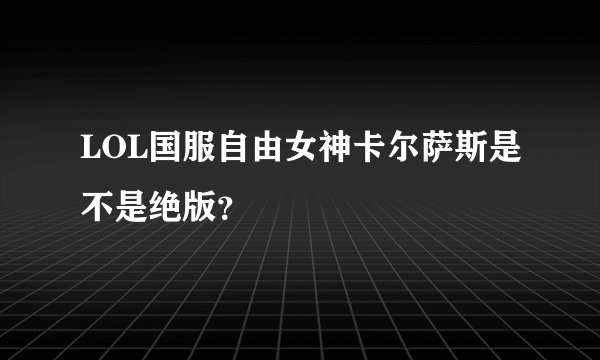LOL国服自由女神卡尔萨斯是不是绝版?