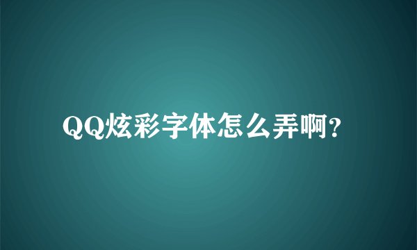 QQ炫彩字体怎么弄啊？