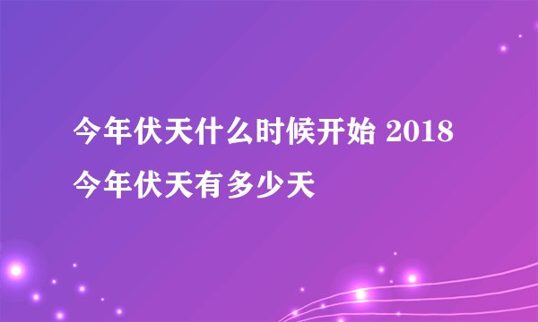 今年伏天什么时候开始 2018今年伏天有多少天