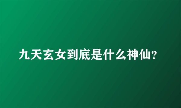 九天玄女到底是什么神仙？