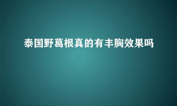 泰国野葛根真的有丰胸效果吗