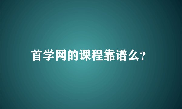 首学网的课程靠谱么？