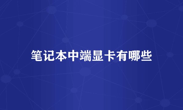 笔记本中端显卡有哪些