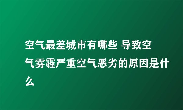 空气最差城市有哪些 导致空气雾霾严重空气恶劣的原因是什么
