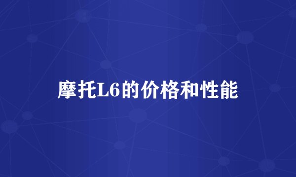 摩托L6的价格和性能