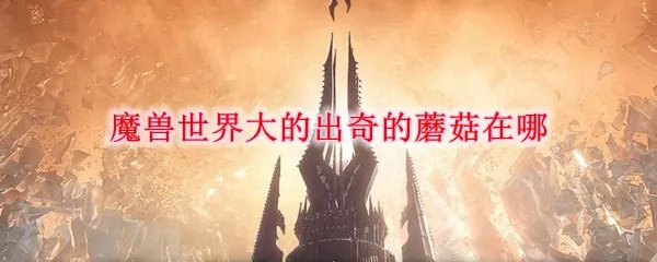 魔兽世界大的出奇的蘑菇在哪