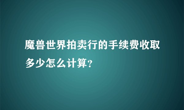 魔兽世界拍卖行的手续费收取多少怎么计算？