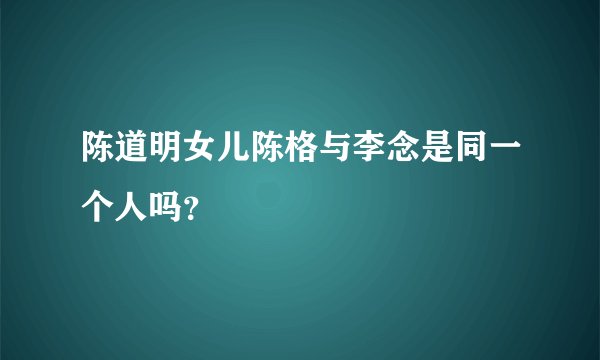 陈道明女儿陈格与李念是同一个人吗?