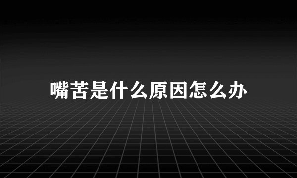嘴苦是什么原因怎么办