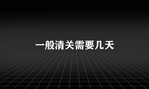 一般清关需要几天