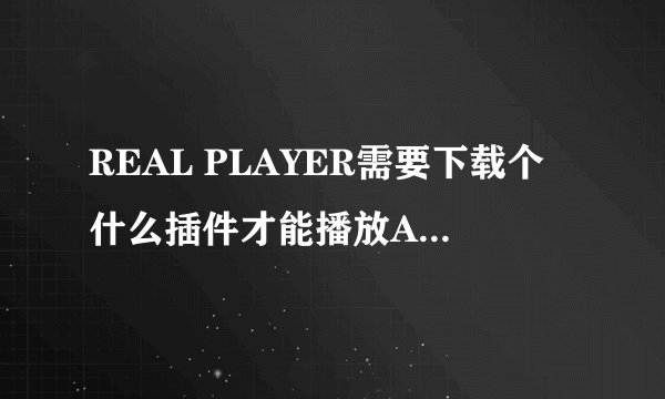 REAL PLAYER需要下载个什么插件才能播放AVI格式的文件