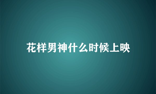 花样男神什么时候上映