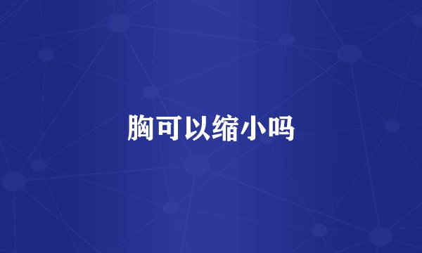 胸可以缩小吗