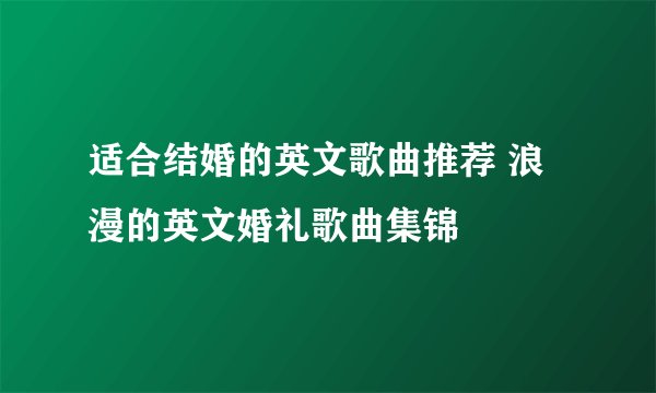 适合结婚的英文歌曲推荐 浪漫的英文婚礼歌曲集锦