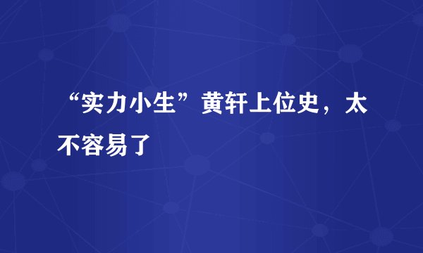 “实力小生”黄轩上位史，太不容易了