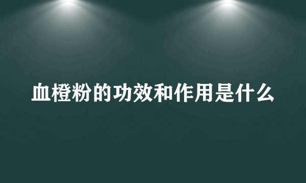 血橙粉的功效和作用是什么