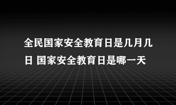 全民国家安全教育日是几月几日 国家安全教育日是哪一天