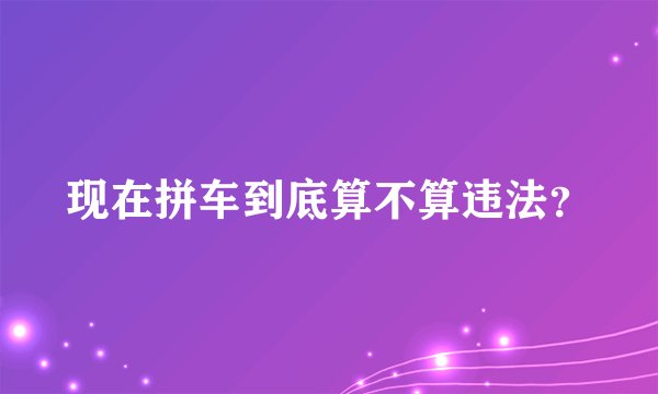 现在拼车到底算不算违法？