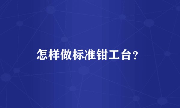 怎样做标准钳工台？