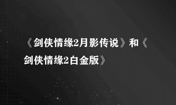《剑侠情缘2月影传说》和《剑侠情缘2白金版》