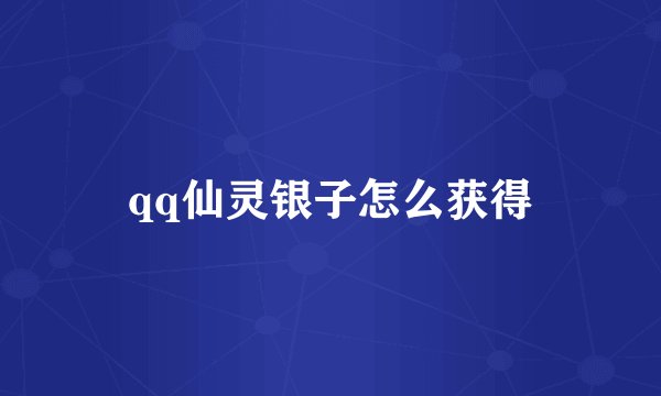 qq仙灵银子怎么获得
