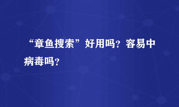 “章鱼搜索”好用吗？容易中病毒吗？