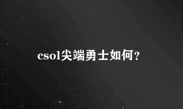 csol尖端勇士如何？