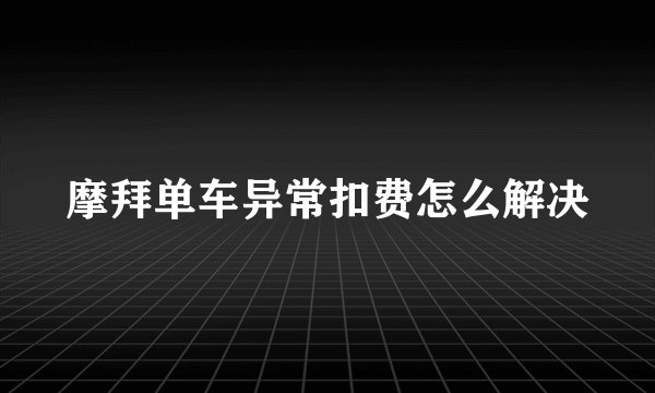 摩拜单车异常扣费怎么解决