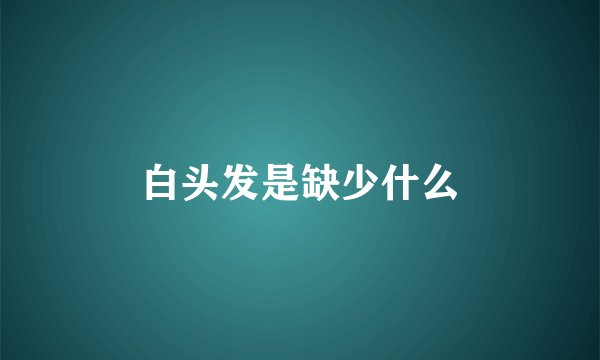 白头发是缺少什么