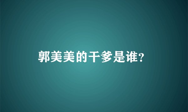 郭美美的干爹是谁？