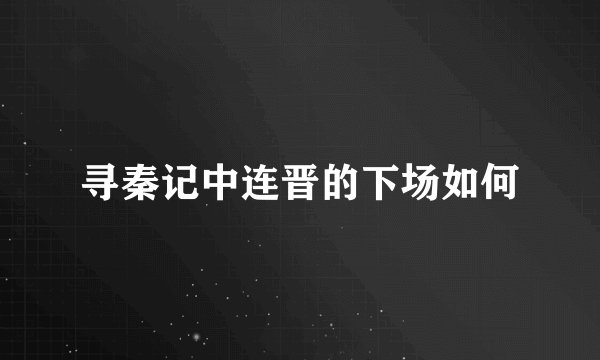 寻秦记中连晋的下场如何