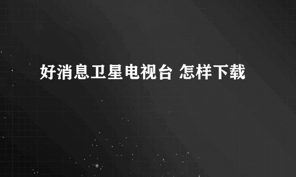 好消息卫星电视台 怎样下载