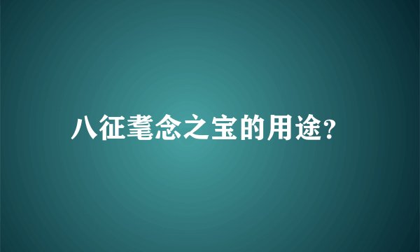 八征耄念之宝的用途？
