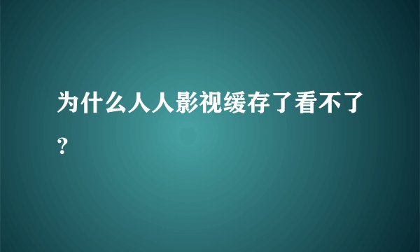 为什么人人影视缓存了看不了？