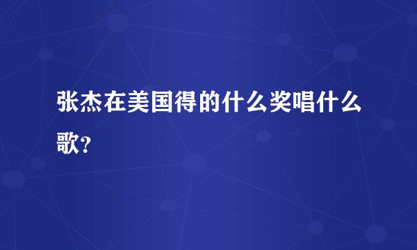 张杰在美国得的什么奖唱什么歌？