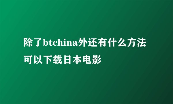 除了btchina外还有什么方法可以下载日本电影