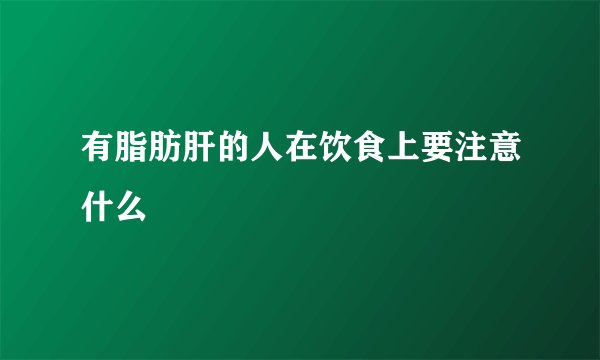 有脂肪肝的人在饮食上要注意什么