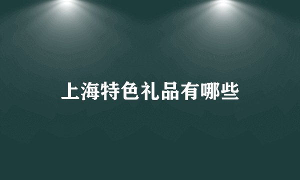 上海特色礼品有哪些